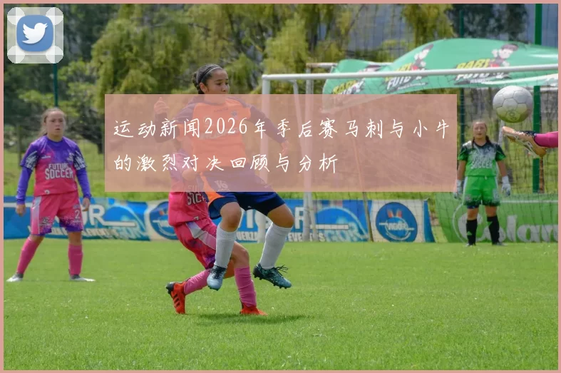 运动新闻2026年季后赛马刺与小牛的激烈对决回顾与分析